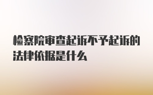 检察院审查起诉不予起诉的法律依据是什么