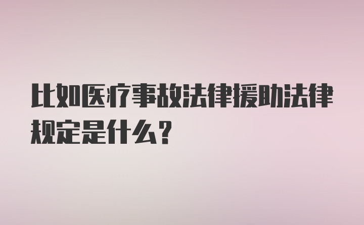 比如医疗事故法律援助法律规定是什么？