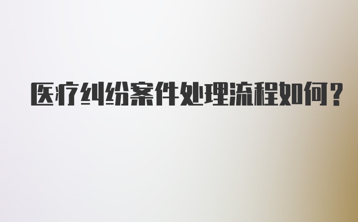 医疗纠纷案件处理流程如何？