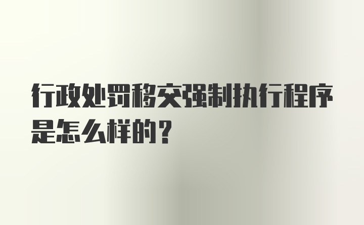 行政处罚移交强制执行程序是怎么样的？