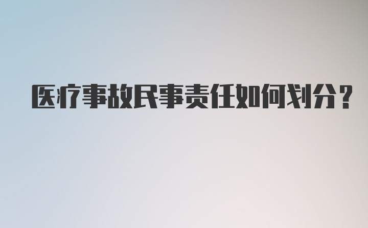 医疗事故民事责任如何划分？