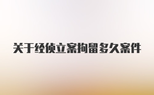 关于经侦立案拘留多久案件