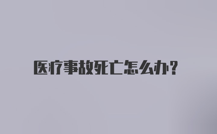 医疗事故死亡怎么办？