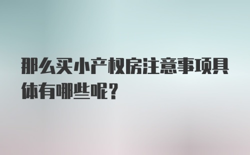 那么买小产权房注意事项具体有哪些呢？