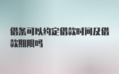 借条可以约定借款时间及借款期限吗