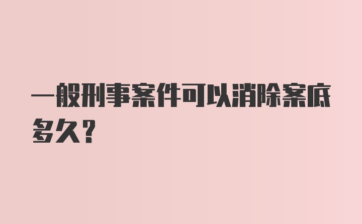 一般刑事案件可以消除案底多久？