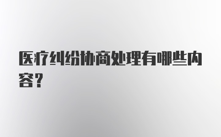 医疗纠纷协商处理有哪些内容？