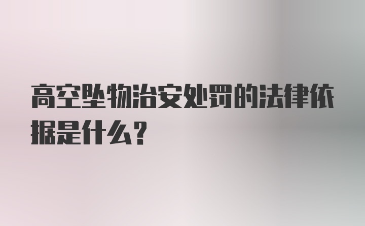 高空坠物治安处罚的法律依据是什么?