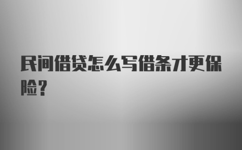 民间借贷怎么写借条才更保险？