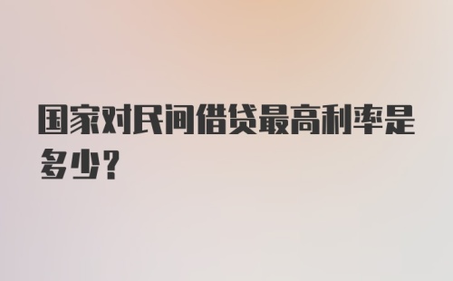 国家对民间借贷最高利率是多少？