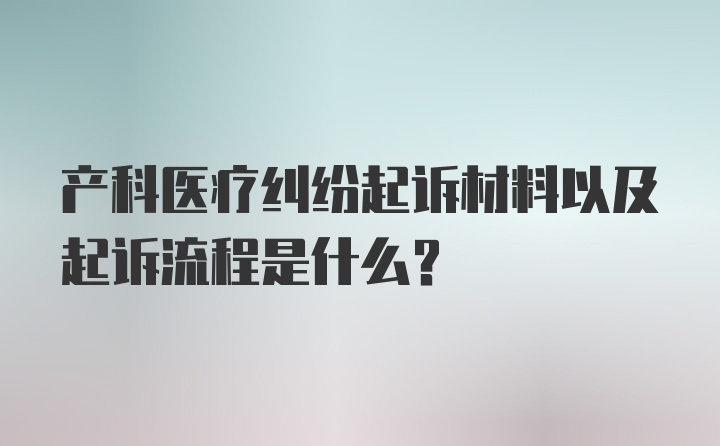 产科医疗纠纷起诉材料以及起诉流程是什么？