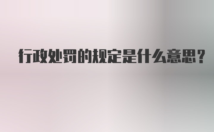 行政处罚的规定是什么意思？