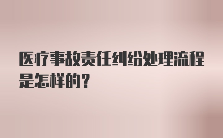 医疗事故责任纠纷处理流程是怎样的？