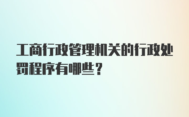 工商行政管理机关的行政处罚程序有哪些?