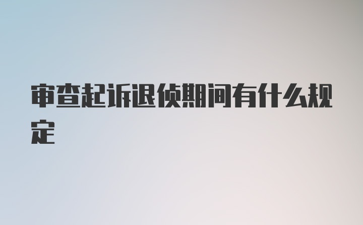 审查起诉退侦期间有什么规定