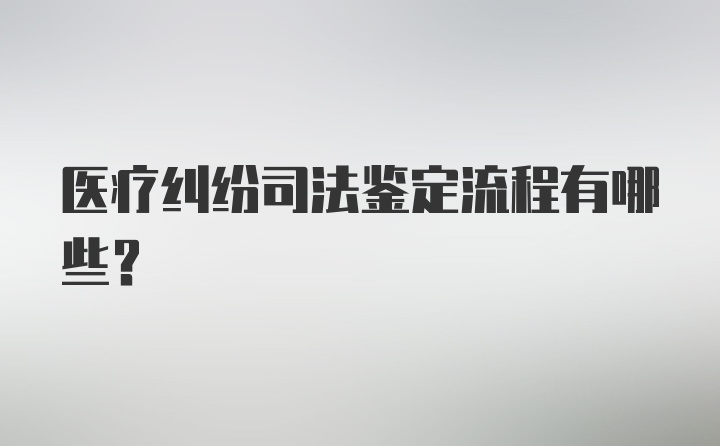 医疗纠纷司法鉴定流程有哪些？