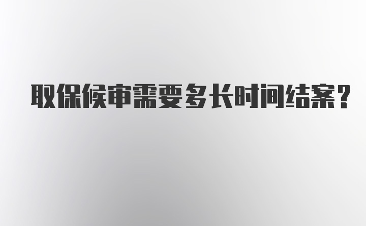 取保候审需要多长时间结案？