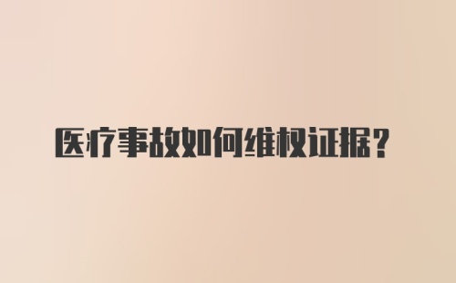 医疗事故如何维权证据？