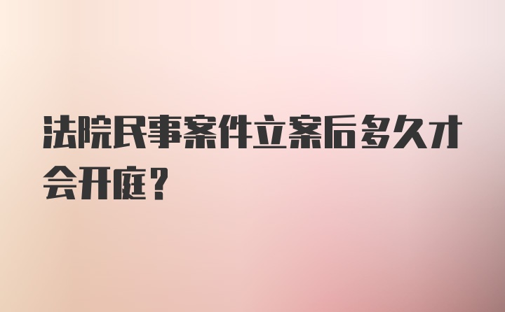 法院民事案件立案后多久才会开庭？