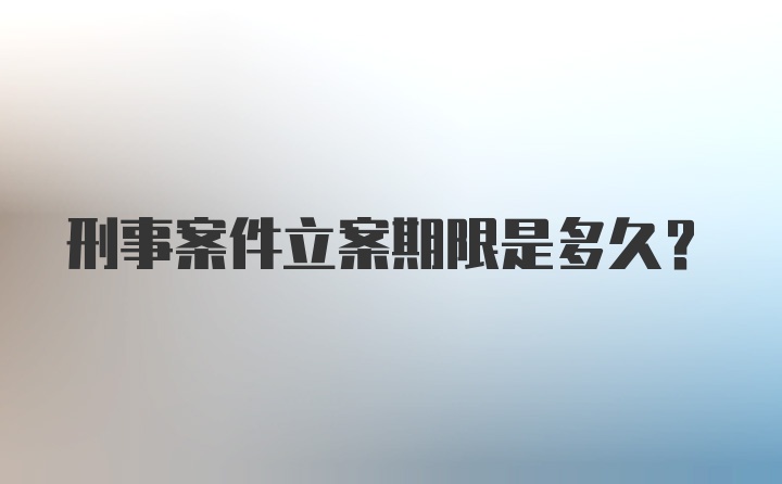 刑事案件立案期限是多久?