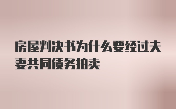 房屋判决书为什么要经过夫妻共同债务拍卖