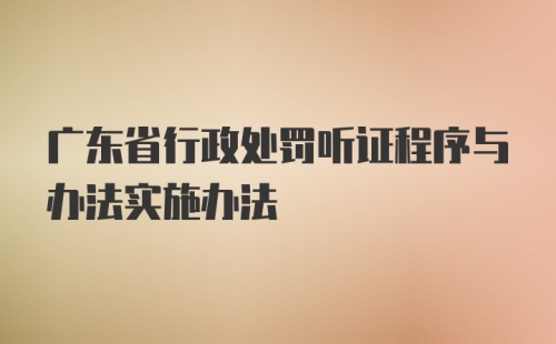 广东省行政处罚听证程序与办法实施办法