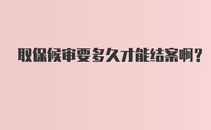 取保候审要多久才能结案啊？