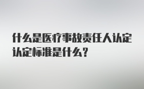 什么是医疗事故责任人认定认定标准是什么?