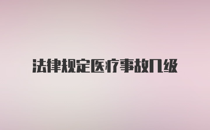 法律规定医疗事故几级