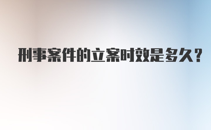 刑事案件的立案时效是多久？