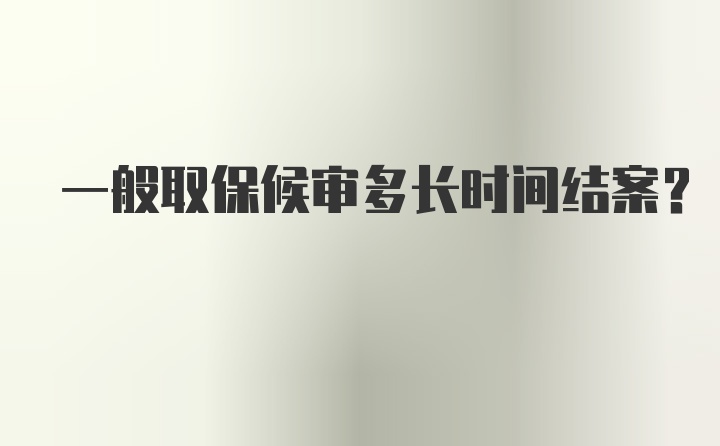 一般取保候审多长时间结案?