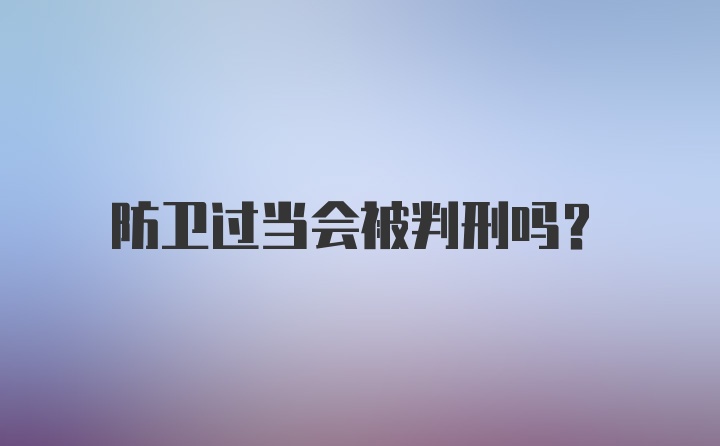 防卫过当会被判刑吗？