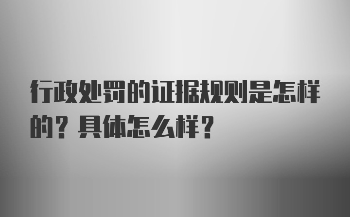 行政处罚的证据规则是怎样的？具体怎么样？