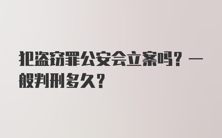 犯盗窃罪公安会立案吗？一般判刑多久？