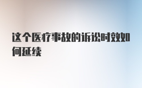 这个医疗事故的诉讼时效如何延续