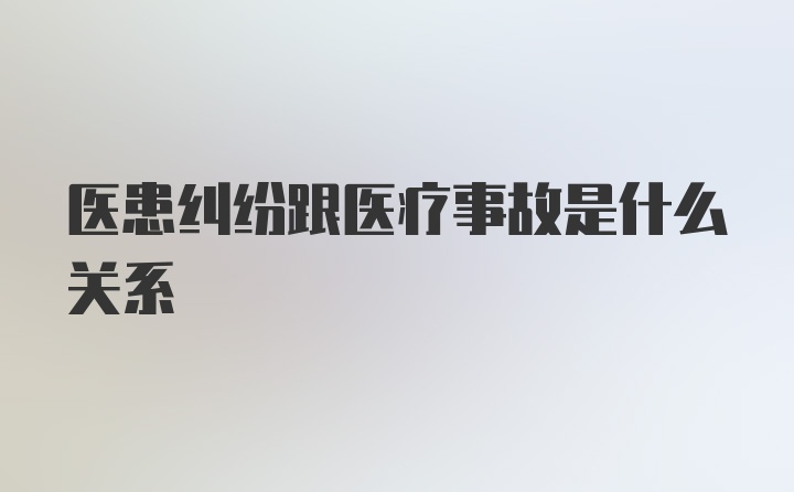 医患纠纷跟医疗事故是什么关系