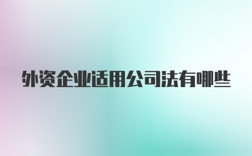 外资企业适用公司法有哪些