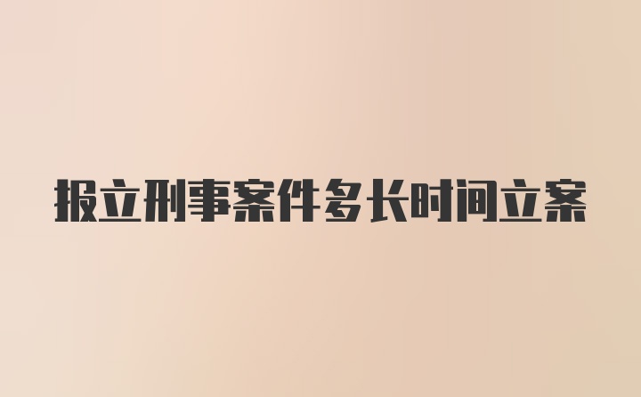 报立刑事案件多长时间立案