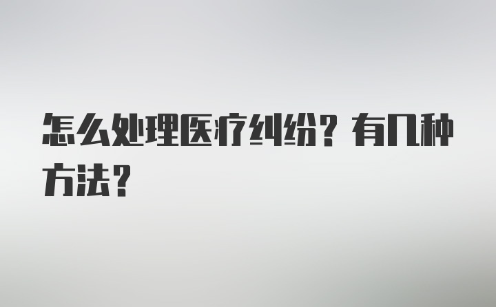 怎么处理医疗纠纷？有几种方法？