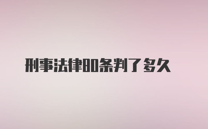 刑事法律80条判了多久