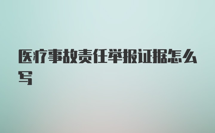 医疗事故责任举报证据怎么写