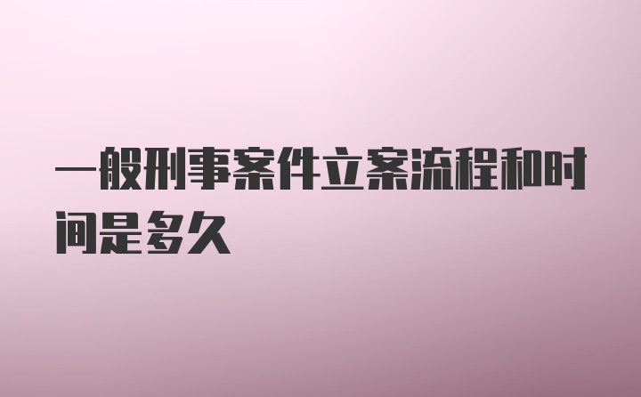 一般刑事案件立案流程和时间是多久