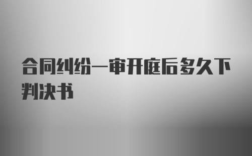 合同纠纷一审开庭后多久下判决书