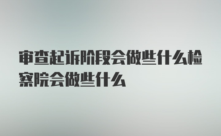 审查起诉阶段会做些什么检察院会做些什么