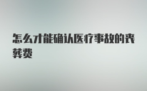 怎么才能确认医疗事故的丧葬费