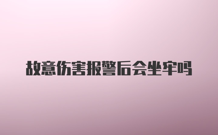 故意伤害报警后会坐牢吗