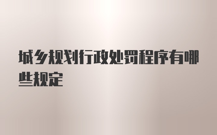 城乡规划行政处罚程序有哪些规定