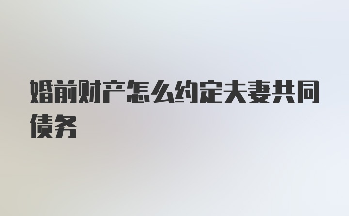 婚前财产怎么约定夫妻共同债务