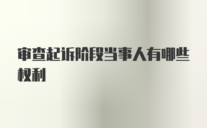 审查起诉阶段当事人有哪些权利