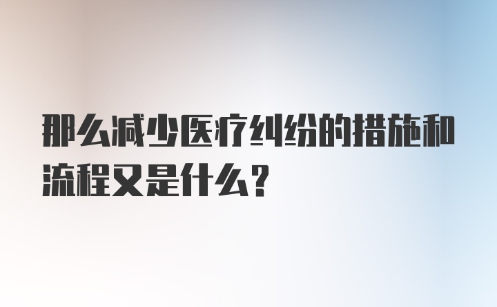 那么减少医疗纠纷的措施和流程又是什么？